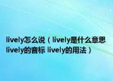 lively怎么说（lively是什么意思 lively的音标 lively的用法）