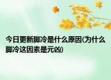 今日更新脚冷是什么原因(为什么脚冷这因素是元凶)
