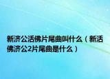 新济公活佛片尾曲叫什么（新活佛济公2片尾曲是什么）