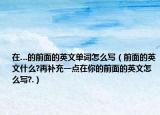 在…的前面的英文单词怎么写（前面的英文什么?再补充一点在你的前面的英文怎么写?.）