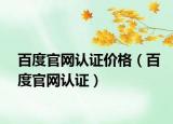 百度官网认证价格（百度官网认证）