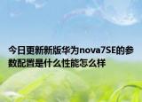 今日更新新版华为nova7SE的参数配置是什么性能怎么样