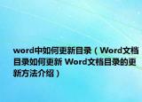 word中如何更新目录（Word文档目录如何更新 Word文档目录的更新方法介绍）