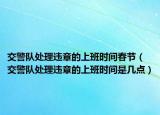 交警队处理违章的上班时间春节（交警队处理违章的上班时间是几点）