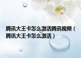 腾讯大王卡怎么激活腾讯视频（腾讯大王卡怎么激活）