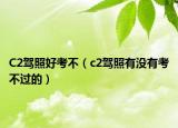 C2驾照好考不（c2驾照有没有考不过的）