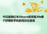 今日更新红米10xpro和荣耀30s哪个好哪款手机的性价比更高