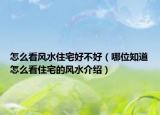 怎么看风水住宅好不好（哪位知道怎么看住宅的风水介绍）