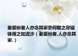 秦爱纷奢人亦念其家奈何取之尽锱铢用之如泥沙（秦爱纷奢,人亦念其家.）