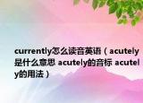 currently怎么读音英语（acutely是什么意思 acutely的音标 acutely的用法）