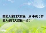 鲜妻入豪门大叔轻一点 小说（鲜妻入豪门大叔轻一点）