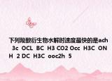 下列羧酸衍生物水解时速度最快的是ach  3c  OCL  BC  H3 CO2 Occ  H3C  ONH  2 DC  H3C  ooc2h  5