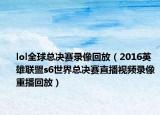 lol全球总决赛录像回放（2016英雄联盟s6世界总决赛直播视频录像重播回放）