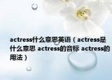 actress什么意思英语（actress是什么意思 actress的音标 actress的用法）