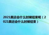 2021奥运会什么时候结束呢（2021奥运会什么时候结束）