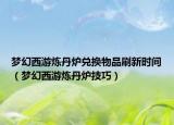 梦幻西游炼丹炉兑换物品刷新时间（梦幻西游炼丹炉技巧）