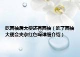 吃西柚后大便还有西柚（吃了西柚大便会夹杂红色吗详细介绍）