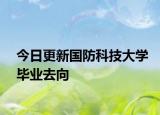 今日更新国防科技大学毕业去向