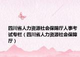 四川省人力资源社会保障厅人事考试专栏（四川省人力资源社会保障厅）