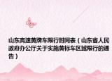 山东高速黄牌车限行时间表（山东省人民政府办公厅关于实施黄标车区域限行的通告）