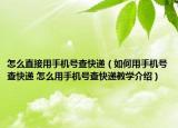 怎么直接用手机号查快递（如何用手机号查快递 怎么用手机号查快递教学介绍）