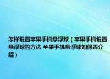 怎样设置苹果手机悬浮球（苹果手机设置悬浮球的方法 苹果手机悬浮球如何弄介绍）