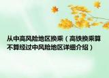 从中高风险地区换乘（高铁换乘算不算经过中风险地区详细介绍）