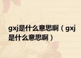 gxj是什么意思啊（gxj是什么意思啊）