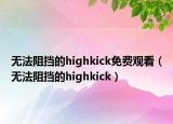 无法阻挡的highkick免费观看（无法阻挡的highkick）