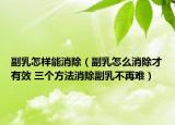 副乳怎样能消除（副乳怎么消除才有效 三个方法消除副乳不再难）