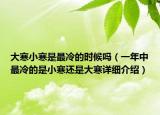 大寒小寒是最冷的时候吗（一年中最冷的是小寒还是大寒详细介绍）