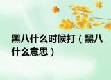 黑八什么时候打（黑八什么意思）