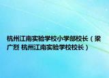 杭州江南实验学校小学部校长（梁广烈 杭州江南实验学校校长）