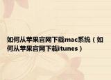 如何从苹果官网下载mac系统（如何从苹果官网下载itunes）