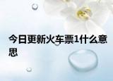 今日更新火车票1什么意思