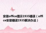 安装office提示1935错误（office安装错误1935解决办法）