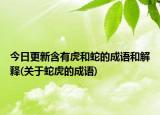 今日更新含有虎和蛇的成语和解释(关于蛇虎的成语)