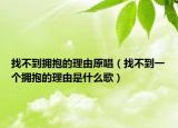 找不到拥抱的理由原唱（找不到一个拥抱的理由是什么歌）