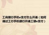工商银行手机e支付怎么开通（如何通过工行手机银行开通工银e支付）