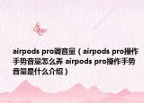 airpods pro调音量（airpods pro操作手势音量怎么弄 airpods pro操作手势音量是什么介绍）