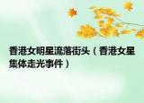 香港女明星流落街头（香港女星集体走光事件）