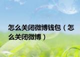 怎么关闭微博钱包（怎么关闭微博）