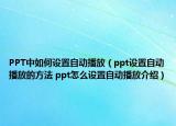 PPT中如何设置自动播放（ppt设置自动播放的方法 ppt怎么设置自动播放介绍）