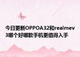 今日更新OPPOA32和realmev3哪个好哪款手机更值得入手