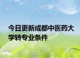 今日更新成都中医药大学转专业条件