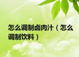 怎么调制卤肉汁（怎么调制饮料）