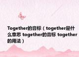 Together的音标（together是什么意思 together的音标 together的用法）