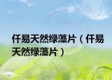 仟易天然绿藻片（仟易天然绿藻片）