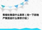 售楼处复盘什么意思（问一下房地产复盘是什么意思介绍）