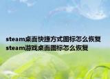 steam桌面快捷方式图标怎么恢复 steam游戏桌面图标怎么恢复